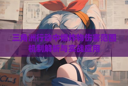 三角洲行动中爆炸物伤害范围机制解析与实战应用