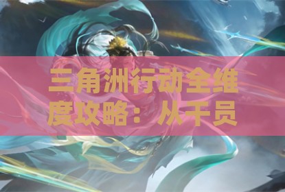 三角洲行动全维度攻略：从干员专精到地图制霸