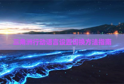 三角洲行动语言设置切换方法指南